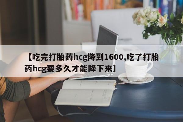 米非米索打胎药联系方式堕胎药购买途径【吃完打胎药hcg降到1600,吃了打胎药hcg要多久才能降下来】