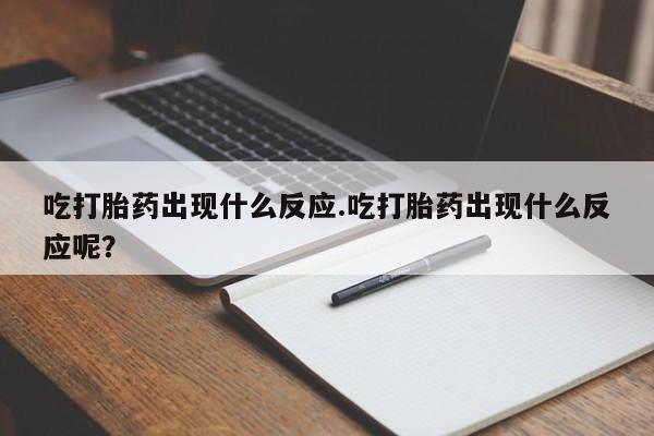 米非米索打胎药联系方式堕胎药购买途径吃打胎药出现什么反应.吃打胎药出现什么反应呢？