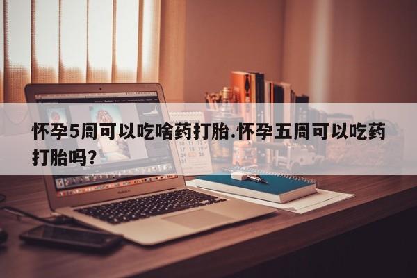 米非米索打胎药联系方式堕胎药购买途径怀孕5周可以吃啥药打胎.怀孕五周可以吃药打胎吗？