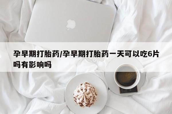 米非米索打胎药联系方式堕胎药购买途径孕早期打胎药/孕早期打胎药一天可以吃6片吗有影响吗