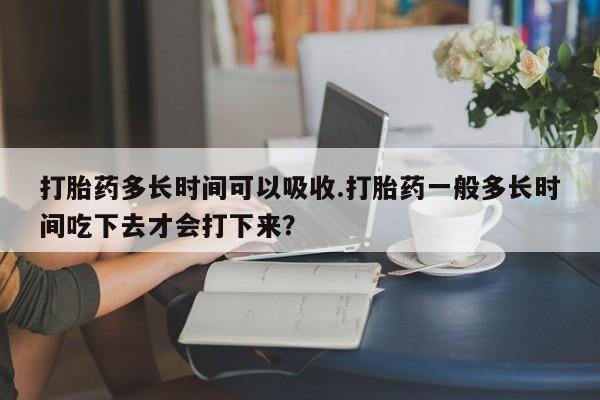 米非米索打胎药联系方式堕胎药购买途径打胎药多长时间可以吸收.打胎药一般多长时间吃下去才会打下来？