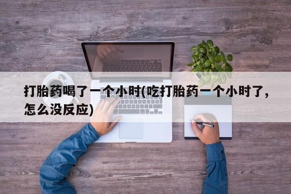 米非米索打胎药联系方式堕胎药购买途径打胎药喝了一个小时(吃打胎药一个小时了,怎么没反应)