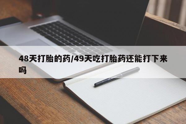 米非米索打胎药联系方式堕胎药购买途径48天打胎的药/49天吃打胎药还能打下来吗