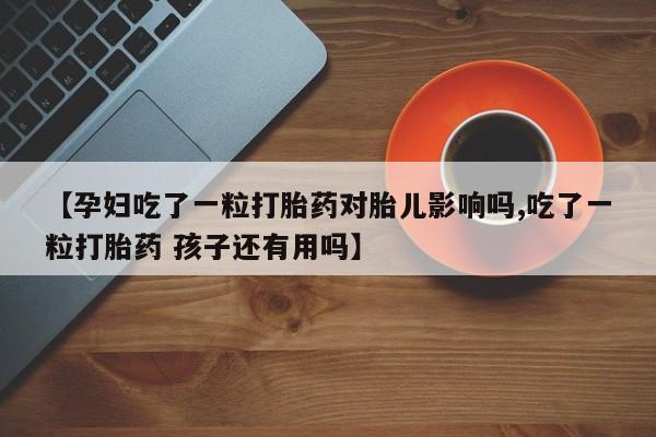 米非米索打胎药联系方式堕胎药购买途径【孕妇吃了一粒打胎药对胎儿影响吗,吃了一粒打胎药 孩子还有用吗】